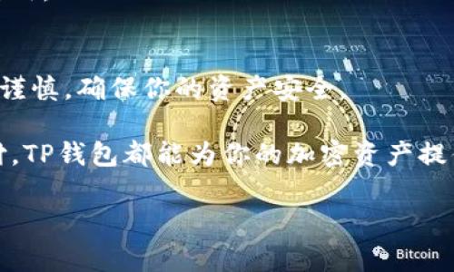 要查找TP钱包地址，有几个步骤可以帮助你找到所需的信息。以下是一些常见的方法和步骤：

一、了解TP钱包
TP钱包是一种多功能的数字货币钱包，支持多种币种，用户可以在其中安全存储、发送或接收加密货币。了解如何使用这个钱包对于新用户来说非常重要。

二、下载与安装TP钱包
首先需要确保你的设备上已安装TP钱包。如果还没有下载，可以在官方的网站或各大应用商店中找到。确保你下载的是最新版本，以避免安全问题。

三、创建或导入钱包
在打开TP钱包后，你可以选择创建新钱包或者导入已有的钱包。如果你是新用户，可以按照提示来创建一个新钱包。记得备份你的助记词，以后可能用得到。

四、查找你的钱包地址
1. 打开TP钱包，登录你的账户。
2. 在主界面的资产页面，你会看到当前拥有的资产列表。
3. 点击你想要查看的币种，这是最简单也是最直接的方法。
4. 选中币种后，钱包地址会在页面上显现。通常，TP钱包会有一个“接收”按钮，点击此按钮后，就会显现你的地址。
5. 你可以点击复制按钮，将地址复制到剪贴板，方便分享或使用。

五、注意安全
在处理加密货币时，安全是首要任务。确保你的TP钱包应用是官方的，且系统是最新的。同时，不要随意分享你的钱包地址，尤其是在不可信的平台。

六、常见问题
很多用户在使用TP钱包时可能会有一些困惑，以下是一些常见的问题和解答：
strong1. 我如何确认我的钱包地址是正确的？/strong
每个链上的交易都是透明的，你可以在相应的区块链浏览器中输入你的地址，查看相关交易记录，从而确认地址的有效性。

strong2. 钱包地址丢失怎么办？/strong
钱包地址本身是公有的，不需要担心丢失。但一定要保存好你的助记词，丢失助记词可能会导致无法恢复钱包中的资产。

strong3. 能否更改钱包地址？/strong
地址是由公钥生成的，不可以修改。但每次生成的新地址都是有效的，如果需要，你可以新生成一个地址继续使用。

七、总结
查找TP钱包地址的过程并不复杂。只需按照上述步骤，便可以快速找到你的地址。记得在使用加密货币时保持谨慎，确保你的资产安全。

希望以上信息能帮助你更好地使用TP钱包，享受数字货币带来的便利和乐趣！无论是投资、交易，还是日常支付，TP钱包都能为你的加密资产提供便利的管理平台。如果你有更多的问题，随时可以查阅官方文档或参与社区讨论，这里总有人愿意帮你解答！

通过这些步骤，你应该能够轻松找到你的TP钱包地址。保持警惕，确保资产安全，享受数字货币的世界！