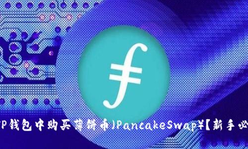 如何在TP钱包中购买薄饼币（PancakeSwap）？新手必看指南！