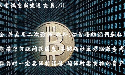 在TP钱包中兑换火币链（Huobi Chain）上的资产是一个相对简单的过程，但依然需要一定的理解和操作步骤。以下是详细的指南，以帮助您顺利完成火币链的兑换。

什么是TP钱包？
TP钱包是一个多功能的去中心化钱包，支持多种区块链资产的存储和管理。作为用户，您可以在TP钱包中安全地存储您的加密货币，并且进行兑换、转账和交易等操作。

火币链的概述
火币链是由火币集团推出的区块链项目，旨在支持去中心化金融（DeFi）和其他区块链应用的开发。火币链提供了高效的交易性能和灵活的智能合约功能，吸引了众多开发者和用户。

步骤一：下载并安装TP钱包
如果您还没有下载TP钱包，可以通过官方渠道下载并安装它。确保选择适合您设备的版本。安装后，按照提示创建钱包，并妥善保存助记词。

步骤二：导入或创建火币链账户
在TP钱包中，您可以创建一个新的火币链账户，或导入已有账户。确保您选择的是正确的网络（火币链），以便后续操作顺利进行。

步骤三：充值资产到火币链
在进行兑换之前，您需要在火币链账户中充值资产。您可以选择从其他钱包转账，或者通过购买的方式直接充入火币链。确保确认充值地址的正确性，以免资金丢失。

步骤四：选择兑换功能
在TP钱包界面中，找到“兑换”或“交易”的功能选项。TP钱包通常会提供两种兑换方式：链上兑换和跨链兑换，确保选择适合火币链的方式。

步骤五：选择兑换资产
在兑换界面，您需要选择您想要兑换的资产类型（例如，以太坊、比特币等）和目标资产（火币链上的原生代币或其他项目的代币）。确保您对这些资产有一定了解，以避免损失。

步骤六：确认兑换详情
在确认兑换之前，请确保仔细检查兑换的数量、手续费以及预计完成时间。这些信息对于您进行决策至关重要。仔细核对后，完成兑换操作。

步骤七：等待确认与查看资产
完成交换后，您需要等待网络确认。此过程通常是快速的，但在高峰期可能会延迟。可以通过TP钱包的资产管理页面查看您新的资产余额。

常见问题及解决方案
在兑换过程中，您可能会遇到一些常见的问题，例如交易失败、确认延迟等。以下是一些可能的解决方案：
ul
listrong交易失败：/strong检查您的网络状态和兑换设置，确认资产是否符合兑换条件。/li
listrong确认延迟：/strong在高峰期，您可以选择稍后再查看，也可以尝试重新发送交易。/li
/ul

安全提示
在进行任何加密资产交易时，安全性是最重要的。请确保您的设备安全，并启用二次验证。此外，切勿将助记词和私钥分享给他人，以防止资金丢失。

通过以上步骤，您应该能够在TP钱包中顺利兑换火币链的资产。如果您有任何疑问或困惑，不妨向社区求助或参考官方文档以获取更多信息。

总结一下，TP钱包为用户提供了一个相对简单而高效的兑换平台，但操作时一定要保持谨慎，确保对要交换的资产、费用和网络状况有充分的了解。祝您在加密资产的世界中一切顺利！