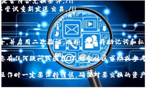 在TP钱包中兑换火币链（Huobi Chain）上的资产是一个相对简单的过程，但依然需要一定的理解和操作步骤。以下是详细的指南，以帮助您顺利完成火币链的兑换。

什么是TP钱包？
TP钱包是一个多功能的去中心化钱包，支持多种区块链资产的存储和管理。作为用户，您可以在TP钱包中安全地存储您的加密货币，并且进行兑换、转账和交易等操作。

火币链的概述
火币链是由火币集团推出的区块链项目，旨在支持去中心化金融（DeFi）和其他区块链应用的开发。火币链提供了高效的交易性能和灵活的智能合约功能，吸引了众多开发者和用户。

步骤一：下载并安装TP钱包
如果您还没有下载TP钱包，可以通过官方渠道下载并安装它。确保选择适合您设备的版本。安装后，按照提示创建钱包，并妥善保存助记词。

步骤二：导入或创建火币链账户
在TP钱包中，您可以创建一个新的火币链账户，或导入已有账户。确保您选择的是正确的网络（火币链），以便后续操作顺利进行。

步骤三：充值资产到火币链
在进行兑换之前，您需要在火币链账户中充值资产。您可以选择从其他钱包转账，或者通过购买的方式直接充入火币链。确保确认充值地址的正确性，以免资金丢失。

步骤四：选择兑换功能
在TP钱包界面中，找到“兑换”或“交易”的功能选项。TP钱包通常会提供两种兑换方式：链上兑换和跨链兑换，确保选择适合火币链的方式。

步骤五：选择兑换资产
在兑换界面，您需要选择您想要兑换的资产类型（例如，以太坊、比特币等）和目标资产（火币链上的原生代币或其他项目的代币）。确保您对这些资产有一定了解，以避免损失。

步骤六：确认兑换详情
在确认兑换之前，请确保仔细检查兑换的数量、手续费以及预计完成时间。这些信息对于您进行决策至关重要。仔细核对后，完成兑换操作。

步骤七：等待确认与查看资产
完成交换后，您需要等待网络确认。此过程通常是快速的，但在高峰期可能会延迟。可以通过TP钱包的资产管理页面查看您新的资产余额。

常见问题及解决方案
在兑换过程中，您可能会遇到一些常见的问题，例如交易失败、确认延迟等。以下是一些可能的解决方案：
ul
listrong交易失败：/strong检查您的网络状态和兑换设置，确认资产是否符合兑换条件。/li
listrong确认延迟：/strong在高峰期，您可以选择稍后再查看，也可以尝试重新发送交易。/li
/ul

安全提示
在进行任何加密资产交易时，安全性是最重要的。请确保您的设备安全，并启用二次验证。此外，切勿将助记词和私钥分享给他人，以防止资金丢失。

通过以上步骤，您应该能够在TP钱包中顺利兑换火币链的资产。如果您有任何疑问或困惑，不妨向社区求助或参考官方文档以获取更多信息。

总结一下，TP钱包为用户提供了一个相对简单而高效的兑换平台，但操作时一定要保持谨慎，确保对要交换的资产、费用和网络状况有充分的了解。祝您在加密资产的世界中一切顺利！