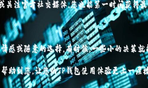 删除TP钱包中的空投资产：简单易操作的五步指南

在数字资产日益普及的今天，许多人开始使用各种钱包进行加密货币的存储和管理。然而，随着时间的推移，钱包中可能会堆积一些空的投资资产，这些资产不仅占用了空间，还可能使得钱包的使用变得杂乱。那么，如何高效地删除TP钱包中的空投资产呢？本文将为您提供一份详细的指南

什么是TP钱包？

TP钱包（TokenPockets）是一款广受欢迎的加密货币钱包支持多种区块链资产的存储和管理。这款钱包因其简单易用的界面和强大的功能，吸引了越来越多的用户注册和使用。然而，随着不同代币的加入，用户的钱包中可能会出现一些不再需要的空投资产，如何合理地管理这些资产，是每个用户都需要面对的挑战。

步骤一：登录TP钱包

首先，您需要打开TP钱包的APP，无论您是在手机上还是在电脑上使用，都要确保您的钱包已经完成了必要的设置并且可以正常使用。输入您的密码或者通过指纹识别登录，确保安全性

步骤二：查看资产列表

随着资产的增加，您在TP钱包中的资产列表可能变得越来越复杂。这时，您可以通过点击“资产”菜单查看所有的数字货币资产。找到那些您认为是“空投资产”的代币，通常它们的余额为零，或者几乎不再进行交易

步骤三：识别空投资产

在查看资产时，您可能会看到一些代币的余额为零或接近零。这些空投资产是可以考虑删除的。例如，如果您曾经参与过某个项目的代币售卖，但由于项目失败，您现在也没有持有该代币，其余额就可能为零

步骤四：选择删除操作

针对您要删除的代币，通常您需要点击该代币的详情页面。在详细信息中，您会找到一个“删除”或者“隐藏”的选项。这时，您可以选择进行删除操作，有些用户可能会选择将其“隐藏”，以避免在资产列表中造成视觉上的干扰

步骤五：确认并完成操作

最后，钱包系统通常会要求您确认是否真的要删除该代币。确保您已做出最终的决定，然后确认删除。完成后，您会发现您的资产列表变得更加整洁，便于管理

总结：保持钱包整洁的重要性

定期检查和删除TP钱包中的空投资产，不仅能让资产管理变得更加高效，也能提升用户对资产的关注度。许多人在使用数字货币时，往往会忽略其中的部分，这就导致了信息的冗余和使用的不便。因此，及时清理无用资产是每位数字货币用户都应该养成的好习惯

通过以上步骤，您就可以轻松地删除TP钱包中的空投资产，保持钱包的整洁和高效使用。这在未来的投资与管理中，必将为您带来方便与便捷。记得定期对钱包进行整理，让您的数字资产处于一个健康的管理状态

TP钱包, 空投资产, 删除代币, 数字资产管理/guanjianci

后续操作与建议

当然，除了删除空投资产，您还可以考虑一些其他的管理策略。例如，定期更新您的投资组合，关注市场动向，以及根据市场情况进行适当的资产调整。这些操作都将有助于提高您的投资效率，确保您的资产得到良好的管理和增值

同时，建议您关注TP钱包的更新和新功能的推出，钱包的运营团队通常会修复一些常见的用户问题，并推出更加人性化的功能来提升用户体验。参与社区或关注官方社交媒体，您也能第一时间获得最新信息

在这个不断变化的数字世界中，如何保持敏锐的洞察力？

保持对加密世界的关注，尤其是市场动态、项目进展等。随时了解新兴的投资机会和潜在风险，确保您的决定是基于数据分析和市场变化，而不仅仅是个人情感或随意的选择。有时候，一些小的决策就能在未来带来巨大的影响力……试想一下，如果您能够前瞻性地识别空投资产，而不是等到钱包满了再去处理，那么您在使用钱包时可能会更加得心应手。

综上所述，删除空投资产只是智慧数字资产管理的一部分。养成良好的管理习惯和时刻保持警惕，对未来的投资将是无价的。希望以上的步骤和建议，能够帮助到您，让您的TP钱包使用体验更上一层楼