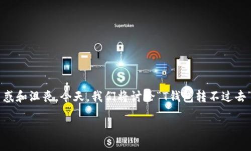 在处理加密货币和数字资产时，钱包的问题往往让用户感到困惑和沮丧。今天，我们将讨论“T钱包转不过去”的困扰，以及可能的解决办法。以下是内容的框架和详细讨论。

bias