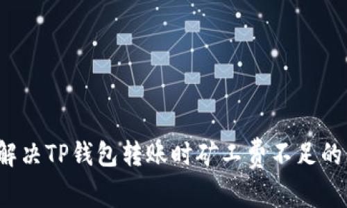 如何解决TP钱包转账时矿工费不足的问题？