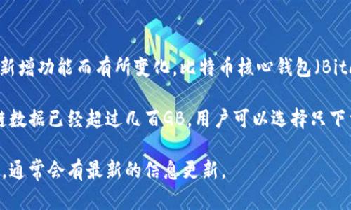 截至2023年，比特币的官方钱包是一个持续更新与发展的软件，其确切的大小会随着版本的更新和新增功能而有所变化。比特币核心钱包（Bitcoin Core Wallet）的安装包一般在300MB到500MB之间，这取决于不同的操作系统和具体版本。 

此外，整个平台的区块链数据会随着时间推移而不断增加，现在的完整节点需要下载并存储的区块链数据已经超过几百GB。用户可以选择只下载最低限度的数据（轻节点），这样所需的存储空间会相对较小。

如果你需要获取最新的比特币官方钱包的具体大小，建议访问比特币官方网站或者相关的技术论坛，通常会有最新的信息更新。