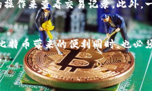 在讨论“比特币转账会被钱包记录吗”这个问题之前，让我们先对比特币和其钱包的工作原理有一个简单的认识。

比特币的背景介绍
比特币（Bitcoin）是一种数字货币，它由中本聪于2009年创建。它的核心是区块链技术，这是一种去中心化的分布式账本，允许用户在没有中介的情况下进行安全的交易。比特币并不像传统的法定货币那样存在于实物形式中，而是以数字形式存在的，交易记录都是在一个叫做区块链的公共数据库中进行记录的。

比特币钱包是什么？
比特币钱包是一种存储比特币的工具。可以理解为你存放现金的钱包，但它实际上是存放你的比特币私钥和公钥的地址。在钱包的帮助下，你可以发送和接收比特币。钱包有很多种类型，包括软件钱包、硬件钱包、纸钱包等。每种类型钱包都有其特点和适用场合。

转账过程中的记录
当你进行比特币转账时，这个过程是如何进行的呢？首先，你需要一个比特币钱包，并且它需要与比特币网络连接。在你选择发送比特币后，你的交易会被构造并广播到比特币网络。这时，矿工会验证你的交易，并将其记录到区块链中。

钱包记录与区块链的关系
这一点是许多新手常常搞混的——比特币交易的记录是由区块链维护的，而不是由钱包直接处理的。也就是说，尽管你的钱包会有一个交易历史记录，但这个记录是基于区块链的。在很多钱包应用中，你可以查看到你过去的所有交易记录，但这些记录本质上是来自于区块链的。

钱包中的交易会被记录吗？
那么，比特币钱包会记录交易吗？答案是肯定的。你的钱包会存储你过去的交易记录，包括发送和接收的金额、时间戳和其他相关的细节。不过，这里有一点需要注意——虽然这些交易记录在你的钱包中是可见的，但它们实际上是链接到区块链上公开的交易数据。也就是说，任何人都可以在区块链上查看这些交易，只要他们有这个交易的哈希（交易编号）。

隐私与安全性
尽管比特币网络是透明的，有些人可能会关心自己的隐私和交易的安全性。比特币本质上是伪匿名的——你可以在区块链上看到交易，但交易的参与者是以数字地址进行标识的，不直接显示用户的身份信息。因此，虽然交易是公开的，但用户的身份通常是隐藏的。然而，通过一些技术手段，某些时候仍然有可能揭示用户的身份。这使得一些用户选择使用混币服务，以增加自己的隐私。

不同类型钱包的记录方式
如前所述，钱包有许多种类，每种类型二者在记录交易方面都有其特点。软件钱包通常会通过用户接口直观展示用户的交易历史，而硬件钱包则主要以安全为主，可能需要额外的操作来查看交易记录。此外，一些新兴的隐私钱包也会提供附加加密功能，以增强用户的隐私保护。

总结
比特币转账过程中，钱包不仅会记录交易，还会把这些记录与区块链上的数据相结合。尽管区块链是公开的，但用户的身份是隐藏的。由于其透明性和可追溯性，许多用户在享受比特币带来的便利同时，也必须注意到隐私的保护。因此，在选择钱包时，也应考虑到各类钱包在交易记录和隐私保护上的优劣势。

这样的一段文字是否满足了你的需求？如果需要更具体的细节或不同角度的探讨，欢迎随时提出。