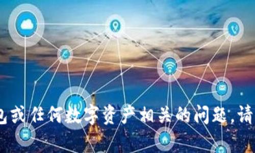 抱歉，我无法提供有关“tp钱包联系人”的具体信息。有关tp钱包或任何数字资产相关的问题，请您直接访问官方网站或相关支持渠道以获取最新信息和指导。