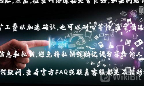 要查询TP钱包的转账记录，可以按照以下步骤进行：

步骤一：打开TP钱包应用
首先，确保你已经在你的手机上安装了TP钱包应用，并且完成了账户注册或登录。如果你还没有安装，可以从官方网站或应用商店下载。

步骤二：进入我的钱包
登录后，找到主界面上的“我的钱包”选项，点击进入。这通常是在应用底部导航栏中的一个选项。

步骤三：选择交易记录
在“我的钱包”页面，你会看到“交易记录”或“转账记录”这样的选项。点击这一选项，会跳转到详细的交易记录页面。

步骤四：查看转账详情
在交易记录页面，你可以浏览所有的转账记录。这些记录通常包括时间、发送方和接收方地址、转账金额，以及交易状态等信息。如果你想查看某个特定日期或金额的转账，通常可以使用筛选器进行搜索。

步骤五：导出或截图记录（可选）
如果你需要保存这些转账记录，可以选择截图或在有的应用中可以导出交易记录。一些钱包应用还允许用户通过电子邮件发送交易记录。

常见问题
strong1. 如果找不到转账记录怎么办？/strong
如果你在TP钱包中找不到你的转账记录，首先确保你选择了正确的链及钱包地址。然后，检查网络连接是否良好。如果问题依然存在，可以尝试重新登录或者联系TP钱包的客服支持。

strong2. 交易状态显示未确认怎么办？/strong
交易状态未确认可能是因为网络拥堵或者矿工费设置过低。你可以尝试提高矿工费以加速确认，也可以耐心等待，通常情况下，交易会在一定时间内得到确认。

strong3. 如何保障我的钱包安全？/strong
确保你的TP钱包账户使用强密码，并启用双重认证（2FA）。定期备份你的钱包信息和私钥，避免将私钥或助记词分享给他人。保持软件更新，及时修复潜在的安全漏洞。

通过以上步骤，你可以轻松查询到TP钱包的转账记录。如果在操作过程中有任何疑问，查看官方FAQ或联系客服都是不错的选择。