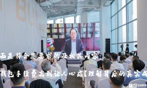 下面是符合您要求的及相关内容：

TP钱包手续费高到让人心痛？理解背后的真实成本