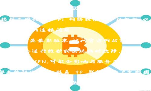 很抱歉，您遇到了下载 TP 钱包时无法连接服务器的问题。以下是一些可能的解决方案和建议，您可以尝试：

1. **检查网络连接**：确保您的设备已连接到互联网。您可以尝试打开其他网站或应用程序以确认网络连接是否正常。

2. **更换网络**：如果可能，请尝试连接到不同的 Wi-Fi 网络或使用手机数据，以查看问题是否得到解决。

3. **重启设备**：有时，重启设备可以解决暂时的连接问题。

4. **更新应用程序**：确保您下载的 TP 钱包是最新版本。访问官方网站或应用商店查看是否有更新。

5. **检查服务器状态**：有时，钱包服务可能会进行维护或出现临时故障。查看官方网站或社交媒体平台获取最新信息。

6. **防火墙设置**：如果您使用的是防火墙或 VPN，可能会影响与服务器的连接。尝试暂时禁用它们，看看是否能够连接。

7. **联系客服支持**：如果以上方法都未能解决问题，联系 TP 钱包的客户支持团队，请求进一步的帮助和指导。

希望这些建议能帮助您解决下载 TP 钱包无法连接服务器的问题。如果需要具体的步骤或进一步的帮助，请告知我！