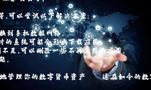 要在苹果12手机上下载TP钱包，可以按照以下步骤进行操作：

### 1. 打开App Store
首先，解锁你的苹果12手机，找到并点击“App Store”图标。这是苹果官方的应用商店，在这里你可以下载各种应用。

### 2. 搜索TP钱包
在App Store的右下角，你会看到“搜索”选项。点击它，然后在搜索框中输入“TP钱包”或“TP Wallet”。确保拼写准确，以便找到正确的应用。

### 3. 选择正确的应用
搜索结果出来后，找到TP钱包的图标。在下载前，可以点击它查看详细信息，比如开发者、用户评价、应用截图等。这些信息能帮助你确认是否选择了正确的应用。

### 4. 点击下载
确认无误后，点击“获取”按钮，应用会开始下载。根据你的网络速度，这个过程可能需要几分钟。如果你的Apple ID需要验证，按照提示输入密码或使用Face ID。

### 5. 完成安装
下载完成后，TP钱包会自动安装在你的手机上。你可以在主屏幕上找到它。

### 6. 打开TP钱包并注册
点击TP钱包图标打开应用，你会看到欢迎界面。根据提示进行注册，输入相关信息，完成账户的设置。

### 7. 开始使用
完成注册后，你就可以开始使用TP钱包进行数字资产的管理和交易了。

如果在下载过程中遇到问题，比如找不到应用、下载失败等，可以尝试以下解决方案：

- **检查网络**: 确保你的Wi-Fi连接正常，或者尝试切换到手机数据网络。
- **更新系统**: 确认你的iOS系统是最新版本，有时过时的系统可能会影响下载应用。
- **清理存储**: 确保手机有足够的存储空间。如果空间不足，可以删除一些不再使用的应用。
- **重启设备**: 有时简单的重启可以解决一些软件问题。

最终，在苹果12手机上成功下载TP钱包后，你将能够安全地管理你的数字货币资产——这在如今的数字化时代显得尤为重要...所以，赶快尝试一下吧！