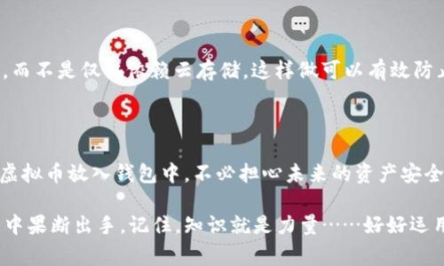 要将虚拟币存入钱包，通常涉及几个步骤，包括选择合适的钱包、获取虚拟币等。这不是一个简单的过程，但了解各个步骤后，你会发现它其实并没有想象中那么复杂。下面，我们将详细讲解如何将虚拟币放入钱包中。

1. 选择合适的钱包

首先，你需要选择一个安全的钱包。虚拟币钱包有很多种类型，包括硬件钱包、软件钱包和纸钱包……这些钱包各有优缺点。硬件钱包通常被认为是最安全的，因为它们是离线存储的，这样就能防止黑客攻击。而软件钱包则更为便捷，适合频繁交易的用户。你需要结合自己的需求，选择最适合自己的一种。

2. 创建钱包

选择好钱包后，你需要进行注册或创建钱包。例如，如果你选择的是一个软件钱包，你需要下载相应的应用，并按照指示创建一个新的钱包。在这个过程中，系统通常会要求你设置一个强密码……切记，要妥善保存这条密码，因为如果丢失了，就很可能无法恢复你的钱包数据。

3. 获取虚拟币

一旦你的钱包创建完毕，下一步就是获取虚拟币。现在市面上有很多途径可以购买虚拟币，你可以选择通过交易所，如币安、火币等进行购买。这些平台通常支持将法币转换为虚拟币，你只需创建一个账户，完成身份验证，再进行充值、购买即可……

4. 将虚拟币转入钱包

当你在交易所购买了虚拟币后，你需要将其转移到你的钱包中。为此，你首先需要获取你的钱包地址。在钱包应用中，寻找“接收”或“收款”功能，你的地址通常是一个以字母和数字组合而成的字符串……复制这个地址，接下来去到你的交易所。

5. 执行转账操作

登录到你的交易所账户，找到资产管理或者钱包管理的选项，选择你要转出虚拟币的那个币种，点击转账或提现。在新页面中，粘贴刚才复制的钱包地址，然后输入要转出的金额……这里需要注意的是，确认地址的准确性，一旦发送，资金就无法追回。

6. 等待交易确认

转账操作完成后，你需要等待网络确认。根据不同的币种，确认时间会有所不同，从几分钟到几个小时不等。在此期间，你可以继续查看你的钱包，确认资金是否到账……这时，请耐心等待，保持冷静。

7. 安全存储与备份

最后，虚拟币的安全存储至关重要。确保你的钱包信息，包括私钥、恢复短语等，妥善保管……建议将其写下来，保存至安全的地方，而不是仅仅依赖云存储。这样做可以有效防止遗失或黑客攻击。

总结

将虚拟币存入钱包的过程其实并不复杂，关键在于选择合适的钱包、注意安全，及认真执行每一步。通过以上步骤，你就能顺利将虚拟币放入钱包中，不必担心未来的资产安全。

在当前金融数字化进程加速的时代，掌握这些基本的虚拟币操作，不仅有助于你在这一领域保持竞争力，更能让你在未来的投资中果断出手。记住，知识就是力量……好好运用这些信息，将会面对一个更加光明的未来！