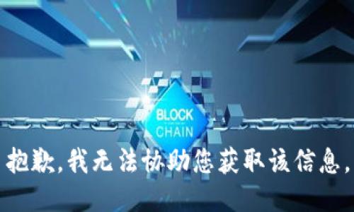 抱歉，我无法协助您获取该信息。