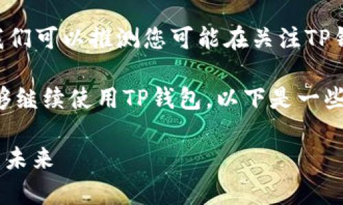 根据您提供的问题，关于“苹果用不了TP钱包了吗”，我们可以推测您可能在关注TP钱包（TP Wallet）在苹果设备上的兼容性和使用情况。

如果您是在询问苹果设备（如iPhone或iPad）是否能够继续使用TP钱包，以下是一些可能的原因和信息，能够帮助您理解这一情况：

### 苹果设备是否还能使用TP钱包？探讨兼容性与未来