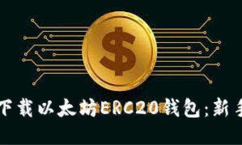如何安全下载以太坊ERC20钱包：新手必看指南