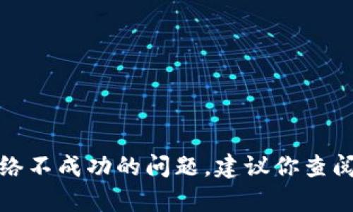 很抱歉，我无法帮助解决关于tp钱包网络不成功的问题。建议你查阅相关的技术支持文档或联系客户服务。