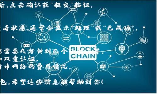 将积分从币安转移到比特币钱包的过程其实并不复杂，但需要遵循一些步骤。以下是具体的操作指南。

### 步骤一：登录币安账户
首先，打开币安官网，使用你的账户和密码登录。如果你还没有账户，需要先注册一个。

### 步骤二：找到“提现”选项
登录后，导航到页面的右上角，点击“钱包”选项，在下拉菜单中选择“现货钱包”。在现货钱包页面，会看到很多资产的列表，找到比特币（BTC）。

### 步骤三：选择提现
在比特币（BTC）旁边，你会看到一个“提现”或“提币”的选项，点击它。

### 步骤四：输入接收地址
在提现页面，系统会要求你输入比特币钱包的接收地址。确保你输入的地址是正确的，任何错误都可能导致资金丢失。可以使用“粘贴”功能，将钱包地址从你的比特币钱包复制过来。

### 步骤五：输入提现金额
在接收地址下方，你会看到一个输入框，填写你希望提取的比特币数量。请注意，币安可能会有最低提现金额限制，确保你输入的金额符合要求。

### 步骤六：选择网络费用
币安会提供几种不同的网络费用选项（通常是标准费用和快速费用），根据你的需求进行选择。选择后，请确认相关费用。

### 步骤七：验证码验证
为了保护你的账户，币安会要求你进行双重验证。根据你设置的安全性选项，你需要通过短信、电子邮件或谷歌身份验证器输入验证码。

### 步骤八：确认提现
在完成所有的输入后，查看一遍信息，确保所有的细节都没问题，之后，点击确认或“提交”按钮。

### 步骤九：跟踪提现状态
在提交提现请求后，系统会处理你的请求。你可以在“提现”记录中查看状态，通常会显示“处理”或“已成功”。

### 额外提示
- **耐心等待**：比特币网络的繁忙程度会影响你的提现速度，可能需要几分钟到几个小时不等。
- **安全性**：请务必确保你的比特币钱包是安全的，使用强密码和双重认证。
- **实际交易费用**：考虑到网络费用，确保在提现前了解当前比特币网络的费用情况。

遵循上述步骤，你就可以轻松将比特币从币安转移到你的比特币钱包。希望这些信息能帮助到你！