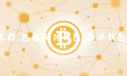 在选择存储USDT（泰达币）的钱包时，有几种不同类型的选项可供选择，包括硬件钱包、软件钱包和交易所钱包。每种钱包都有其优缺点，适合不同类型的用户需求。

### 存储USDT的最佳钱包选择：硬件、软件与交易所钱包全解析