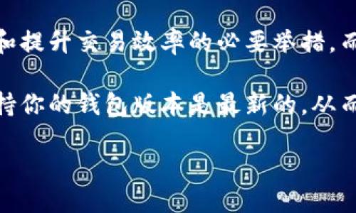 以太坊钱包升级指南：拥抱新技术的未来

以太坊，作为一项领先的区块链技术，不仅因其智能合约的能力而受到追捧，还因其不断发展的生态系统和升级技术而令人兴奋。那么，当谈到如何升级以太坊钱包时，许多用户可能会感到困惑：为什么要升级？升级有什么好处？适合我的钱包有哪几种方式呢？让我们一起深入探讨这些问题。

一、为什么要升级以太坊钱包？

随着以太坊网络的不断发展，钱包的升级也是与时俱进的必要步骤。每次网络升级，都会带来新的功能、改进的安全性以及更快的交易速度。想象一下：你在一次交易中遇到延迟，而这可能是因为你的钱包版本已经落后。升级钱包，能确保你享受到最新的功能和网络效能，避免不必要的麻烦。

二、以太坊钱包的现状和选择

目前市面上有多种类型的以太坊钱包，包括热钱包和冷钱包。热钱包虽然方便，但由于连接互联网，其安全风险较高；冷钱包则较为安全，但操作相对繁琐。了解钱包类型及其特点，对于选择适合自己的钱包至关重要。

热钱包与冷钱包：选择的艺术

选择以太坊钱包时，我们首先要了解钱包的种类。热钱包，像MetaMask、MyEtherWallet等，适合频繁交易的用户。而冷钱包，比如Ledger和Trezor，通常用于长期保存资产。每种钱包都有其独特的优势，选择适合的取决于你的使用场景。

三、如何升级你的以太坊钱包？

升级过程其实并不复杂，但不同的钱包有不同的操作步骤。一般来说，你可以通过以下几种方式进行升级：

1. 软件钱包升级

如果你使用的是软件钱包，定期检查更新是非常必要的。通常在钱包的设置选项中会提供更新提示。只需点击“更新”按钮，钱包会自动下载并安装最新版本。

2. 硬件钱包升级

对于硬件钱包，用户需要下载制造商提供的软件，并将其连接到电脑。硬件钱包通常会提供一个更新指引，让你按步骤进行操作。记得保持备份，以防万一出现意外问题！

3. 导出私钥

在某些情况下，用户可能需要导出私钥，并创建一个新钱包。为了确保资产安全，你可以将现有钱包中的资产转移到新的、更安全的钱包。但要注意，务必妥善管理好你的私钥和助记词，切勿将其泄露给他人。

四、升级后的新功能与体验

钱包升级后，你可能会体验到许多新功能。例如，交易速度变快了，界面更加友好，甚至新增了多种安全加强措施。比如：许多钱包开始支持生物识别技术，确保只有你可以访问钱包。这些新技术不仅提升了安全性，也让用户的体验更加顺畅。

五、常见问题与解决方案

在升级过程中，往往会出现一些常见问题。那么，如何解决这些问题呢？

1. 升级后钱包无法打开？

这个问题通常与软件兼容性有关。建议你检查当前操作系统是否支持最新版本的钱包，有时需要升级电脑的系统版本。

2. 交易未能完成？

如果交易未能完成，你可能需要等待网络拥堵问题解决，或者检查钱包中的ETH是否足够支付交易费用。

3. 私钥丢失？

私钥丢失无疑是致命的，尤其是对资金的控制。如果之前有备份，可以通过备份恢复。在使用任何钱包前，务必做好私钥和助记词的备份。

六、总结：不断适应，才能走得更远

以太坊生态系统的快速发展，要求每位用户不断适应新变化。升级你的以太坊钱包，不仅仅是追求功能的完善，更是保障资产安全和提升交易效率的必要举措。而在这个过程中，我们需要保持警觉，学习更多的知识，确保自身在这个数字化时代中立于不败之地。

记住，钱包就像你数字资产的家，定期“装修”升级，才能让这个“家”更安全、舒适。务必了解升级的必要性，并采取适当措施，随时保持你的钱包版本是最新的，从而享受以太坊带来的无穷乐趣与便捷。

如何顺利升级以太坊钱包：完整指南与实用技巧