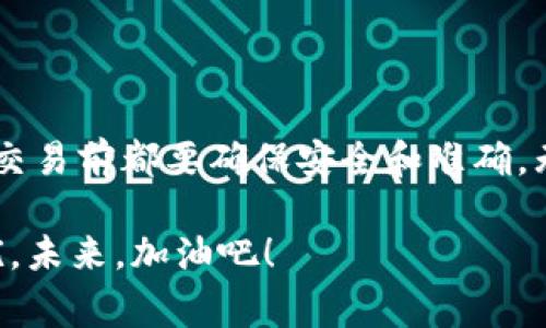 提币到任何交易所的流程通常是相似的。在这里，将为你详细介绍如何将币从TP钱包提取到HB交易所。虽然不同币种和平台可能会有细微差别，但以下步骤适用于大多数情况。

步骤一：准备工作

在进行任何提币操作之前，有一些准备工作是必不可少的。首先，确保你的TP钱包里有足够的资产。这些资产可以是你想要提取的加密货币，比如比特币（BTC）、以太坊（ETH）或其他代币。

其次，确保你已经在HB交易所注册并完成身份验证。很多交易所为了保障安全，都会要求用户进行KYC（知道你的客户）验证。

此外，建议你提前了解HB交易所的提币规则，包括提币的最低金额、手续费、以及到账时间等。这样有助于避免因不熟悉规则而造成的麻烦。

步骤二：获取HB交易所的提币地址

接下来，你需要在HB交易所获取你的提币地址。在HB交易所登录账户后，找到“钱包”或“资产”选项，选择你要提取的币种。然后，找到“提币”或“提款”按钮。

在弹出的页面上，你将看到一个地址栏，用于输入要提币的地址。在这里，你需要选择相应的币种，并生成你的提币地址。注意：不同币种的提币地址是不同的，务必要选对币种，以免造成资产损失！

步骤三：打开TP钱包进行提币操作

现在，你可以打开TP钱包进行提币操作了。进入TP钱包，找到“提币”或“转账”的选项。输入你刚才在HB交易所获取的提币地址，以及你想要提取的币种和数量。

在这一步，你可能会看到一个“备注”栏，这是用来标记这笔交易的。在这里你可以简单填写，比如“从TP钱包提币到HB”等。但请注意，有些用户可能会忽略这一步，其实添加备注在有争议的情况下是有帮助的。

步骤四：确认交易信息

在你确认所有信息无误后，点击“确认”或“发送”按钮。TP钱包会要求你再次确认交易信息，包括提币地址、数量和手续费。在确认无误后，继续下一步。

此时，你可能需要输入TP钱包的安全密码或进行生物识别验证，以确保这笔交易是你本人发起的。这是一个重要的安全环节，不容忽视！

步骤五：等待交易确认

一旦你完成了所有的操作，TP钱包会启动提币流程。一般而言，加密货币的转账需要一定的时间进行区块确认。具体来说，转账所需的时间会因网络拥堵情况而有所不同，可能是几分钟到几小时不等。

为了确认你的交易状态，你可以在TP钱包中查看交易记录，或者在区块链浏览器中输入你的交易哈希（txid）进行查询。在HB交易所中，你也可以查看你的账户是否已经收到这笔交易。这一过程是需要耐心的，毕竟，区块链的世界往往充满了未知和惊喜...

步骤六：处理可能出现的问题

尽管提币操作通常非常顺利，但在某些情况下，你可能会遇到问题。例如，转账时间过长，或者提币地址输入错误等。若出现这样的情况，不要慌张，你可以采取以下几步：首先，确认你的交易记录和提币地址是否无误。如果发现其中的任何错误，及时与TP钱包的客服或HB交易所的客服进行沟通。

同时，留言说明你的问题，尤其是交易的txid（交易ID），这样客服可以更快地帮助你。一般来说，专业的客服团队会对你的问题给予支持和解答。

总结

提币到HB交易所的流程其实并不复杂，只要你按照正确的步骤操作，通常就能够顺利完成。这...真的很简单！但是，切记在进行任何交易前都要确保安全和准确，无论是转账地址的填入，还是操作中的确认过程，都是至关重要的。

最后，祝你在数字货币的世界中一切顺利，赚到更多的收益！也希望这份指南能给你提供帮助，减少你在提币过程中可能遇到的困扰。未来，加油吧！