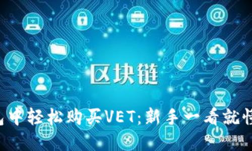 如何在TP钱包中轻松购买VET：新手一看就懂的详细指南！