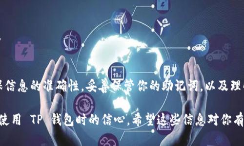 要在 TP 钱包中添加中本聪钱包（即比特币钱包），你可以按照以下步骤进行：

第一步：打开 TP 钱包
首先，确保你已经在手机上安装了 TP 钱包应用。如果还没有，可以在应用商店中搜索“TP 钱包”并进行下载安装。然后，打开应用，输入你的 PIN 码或其他解锁方式进入钱包界面。

第二步：选择“添加钱包”选项
在 TP 钱包的主界面，通常会有一个“钱包”或“资产”选项。点击它，然后查找“添加钱包”或“导入钱包”的功能。不同版本的应用，其界面可能会有所不同，但通常会有一个明显的按钮让你可以添加或导入新钱包。

第三步：选择钱包类型
在你选择添加钱包后，系统可能会询问你想要导入哪种类型的钱包。在这里选择比特币（中本聪）钱包。有的应用可能用“BTC”表示比特币，确保你选择的是正确的选项。

第四步：输入钱包地址或助记词
此时，你需要输入你的中本聪钱包的地址，或者更常见的——助记词。助记词通常是用来恢复钱包的重要信息，所以务必小心输入，确保没有错字。

第五步：确认和完成
输入完所有必要信息后，仔细检查一下，确保没有错误。然后点击“确认”或“完成”按钮。此时，系统会检查你输入的信息，并将中本聪钱包添加到 TP 钱包中。

第六步：检查钱包是否成功添加
一旦你完成添加，中本聪钱包应会出现在你的 TP 钱包资产列表中。你可以点击进入查看余额、交易记录等信息。如果没有显示，请再检查一遍输入的信息是否有误。

常见问题解答
在添加中本聪钱包的过程中，你可能会遇到一些常见问题。以下是一些可能的疑问和解答：

问题 1：我怎么知道我的钱包地址是否正确？
确保你从信誉良好的来源获取地址，可以在比特币区块浏览器中验证该地址。例如，输入该地址看看是否有相关的交易记录。

问题 2：我丢失了助记词，能恢复钱包吗？
如果你丢失了助记词，那可能很难恢复钱包。助记词是保护你钱包的唯一钥匙，建议在安全的地方备份。

问题 3：在 TP 钱包中可以管理多个中本聪钱包吗？
是的，TP 钱包允许你管理多个钱包，你可以重复以上步骤来添加多个中本聪钱包。

总结
添加中本聪钱包到 TP 钱包是一个相对简单的过程，只需几个步骤就能完成。确保信息的准确性，妥善保管你的助记词，以及理解钱包的使用，是实现安全管理你加密资产的关键...

这种逐步引导和详细说明不仅能帮助用户更好地理解如何操作，还能增强他们在使用 TP 钱包时的信心。希望这些信息对你有所帮助！