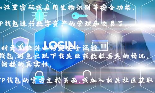 下载TP钱包软件的步骤相对简单，可以按照以下步骤进行：

1. **访问官方网站**：首先，打开浏览器，前往TP钱包的官方网站。确保你访问的是官方网站，以避免下载到假冒软件。

2. **选择下载平台**：TP钱包通常会提供不同平台的下载选项，包括Android、iOS和桌面版本。选择与你的设备相对应的版本。

3. **下载软件**：
   - **对于安卓用户**：点击Android下载链接，可能会要求你在手机设置中允许安装来自不明来源的应用。请根据你的手机型号和系统版本进行设置。
   - **对于iOS用户**：如果是iPhone用户，通常需要在App Store中搜索“TP钱包”并下载安装。
   - **对于桌面用户**：直接下载适用于Windows或Mac的安装包。

4. **安装软件**：下载完成后，打开安装包并按照提示进行安装。通常只需点击“下一步”即可完成安装。

5. **创建或导入钱包**：安装完成后，打开TP钱包应用。你可以选择创建新的钱包或者导入已有的钱包。

6. **备份助记词**：在创建钱包时，务必安全备份助记词，这对于恢复钱包十分重要。

7. **完成设置**：根据应用的提示完善个人设置，比如设置密码或启用生物识别等安全功能。

8. **使用TP钱包**：设置完成后，你就可以开始使用TP钱包进行数字资产的管理和交易了。

### 注意事项
- **安全性**：确保下载和使用最新版本的TP钱包，及时更新软件以修复安全漏洞。
- **网络环境**：在稳定的网络环境下下载和使用TP钱包，避免出现下载失败或数据丢失的情况。
- **防骗意识**：警惕钓鱼网站或假冒应用，确保下载链接的真实性。

如果你在下载或安装过程中遇到任何问题，可以参考TP钱包的官方支持页面，或加入相关社区获取帮助。