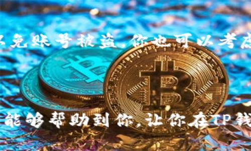 在数字货币的世界中，钱包的使用和代币的兑换往往是让人感到困惑的话题。而当你发现自己的TP钱包里没有HT（火币代币）时，你可能会问：怎样才能进行兑换呢？接下来，我们将详细探索这个话题。

什么是TP钱包？

TP钱包，也被称为Trust Wallet，是一个安全、去中心化的加密货币钱包，支持多种代币的存储与交易。用户可以通过这个钱包方便地管理他们的数字资产，在其中进行代币兑换、投资等操作。TP钱包支持的代币种类繁多，包括以太坊、比特币、BNB等，同时也支持ERC20、BEP20等标准的代币。

HT代币简介

HT（Huobi Token）是火币交易所推出的代币，用户通过持有HT可以享受到多种优惠，比如交易手续费折扣、参与平台活动等。而没有HT就意味着你失去了这些优势。那么，怎样才能恢复你的HT或者兑换成其他代币呢？

为什么TP钱包会没有HT？

可能的原因有很多：你的HT代币已经被转出、你撤回了HT到其他交易所，或者是你在某个时期内没有增加HT的持有量。如果你发现自己钱包内的HT不再，首先应确认转账记录，看看是否有资金去向。如果你确定不再持有HT，也别担心，下面的内容将为你提供解决方案。

如何在TP钱包中进行代币兑换？

第一步，打开TP钱包，确保你已经连接了网络。在页面的主界面，你会发现一个“兑换”或“交易”的选项，点击进入。这时，系统会显示出你当前可用的代币，以及它们的兑换率。

第二步，选择你希望兑换的代币，比如说如果你想用USDT（泰达币）换回HT代币，在选择框中分别选上USDT和HT。在确认无误后，可以输入要兑换的量，系统会自动显示出你将得到的HT数量。

第三步，确认交易，等待网络确认。这一过程一般比较快速，通常不会超出几分钟。完成后，你的TP钱包中便会更新你的代币数量。

如果没有USDT该怎么办？

假如你在TP钱包中没有足够的USDT，想要兑换HT，你可以考虑以下几种方案：首先，从其他交易所购买USDT并转账到TP钱包；其次，寻找其他代币用于兑换，例如BTC或ETH，如果这些代币在你的钱包中足够持有它们的数量，可以直接用它们来进行兑换。

影响兑换的因素

在进行代币兑换时，有几个因素需要注意——例如市场的流动性、兑换的手续费、当前的汇率波动等。而用户也应该时刻关注时事消息及市场动态，因为这些都会影响你的交易决策，特别是在加密货币市场中，行情波动很大，稍不留意就可能错过良机。

安全性提示

在使用TP钱包进行代币兑换时，确保你的钱包密码以及助记词的安全，不要随意泄露。此外，尽量避免在公共网络环境下进行交易，以免账号被盗。你也可以考虑开启双重验证功能，增加安全性。

总结

失去HT并不可怕，重要的是你能够及时采取行动，采取合适的兑换策略，确保你的资产能够得到良好的管理与增值。希望以上的内容能够帮助到你，让你在TP钱包的使用中更加得心应手，无论是兑换、投资还是管理，都能游刃有余。