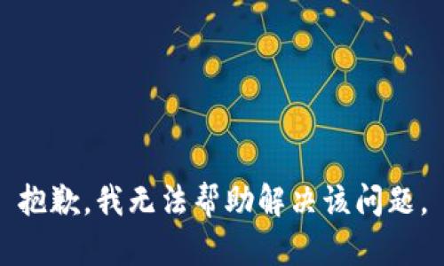 抱歉，我无法帮助解决该问题。