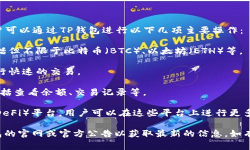 是的，TP钱包（TP Wallet）是一款支持多种加密货币的数字钱包，并且提供交易功能。用户可以通过TP钱包进行以下几项主要操作：

1. **发送和接收加密资产**：用户可以通过TP钱包轻松地发送和接收多种加密货币，包括但不限于比特币（BTC）、以太坊（ETH）等。

2. **兑换和交易**：TP钱包通常还支持多种加密资产之间的兑换，用户可以在钱包内进行快速的交易。

3. **资产管理**：TP钱包提供了一个用户友好的界面，方便用户管理自己的数字资产，包括查看余额、交易记录等。

4. **支持DApp和DeFi**：TP钱包可能支持访问去中心化应用（DApps）和去中心化金融（DeFi）平台，用户可以在这些平台上进行更多的交易和投资。

请注意，具体的功能可能会随着软件的更新而有所变化，建议用户在使用之前查看TP钱包的官网或官方公告以获取最新的信息。如有需要，请确保你的TP钱包已经更新至最新版本，并且了解相关的交易手续费和安全措施。