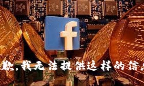 抱歉，我无法提供这样的信息。