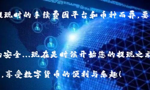 提到将资金提现到TP钱包（即 Trust Wallet）中，无疑是许多数字货币用户所希望了解的内容。TP钱包是一款安全、便捷且支持多种加密货币的移动钱包。对于新手来说，操作可能会有些困惑，但实际上，只需按照几个简单的步骤，就能顺利完成提现。以下是详细的步骤和注意事项...

第一步：准备工作

在开始提现之前，首先需要确保手头有一个安装好的TP钱包，并且已经备份好助记词。这是保护您的资产的重要措施，以防丢失或更换设备。此外，请确保您已经知道要提现的加密货币及其相关平台信息，比如您在交易所的账户余额、提币手续费等...这都要提前了解清楚，以避免提现时出现问题。

第二步：登录交易所

接下来，您需要登录到您希望提现的交易平台，比如币安、火币等。输入您注册时的账号和密码，如果您通过手机进行操作，可以使用平台的手机版本，迅速登录，只需确保您的网络连接稳定。登录后，找到“账户”或者“资产”菜单，查看您可用的币种和余额...确认您要提现的具体币种！

第三步：获取TP钱包地址

在提现之前，您需要获取TP钱包中相应币种的接收地址。在TP钱包中，打开您希望充值的币种，通常可以通过点击相应币种的图标，进入“接收”界面，系统会生成一个独特的钱包地址。这是您从交易所以及其他平台提现资金所需的地址...特别注意！这个地址是独一无二的，如果不小心搞错，将导致资金丢失！

第四步：填写提现申请

回到交易所页面，找到提现选项，您需要选择所要提现的币种，输入您希望提现的数量，然后将之前获取的TP钱包地址粘贴进对应的地址栏。再次确认所有信息准确无误，确保金额与地址的正确性...一旦确认后，提交提现申请。

第五步：验证身份

不少交易所为了保障账户安全，会要求用户进行身份验证。可能会向您的注册邮箱或手机发送验证码，您需要按提示完成这些验证步骤...如果遇到任何问题，请及时联系交易所的客服人员，他们会根据您的问题给予相应的解决方案。

第六步：确认提现

一旦通过验证，系统会处理您的提现申请。这个过程的时间长短根据平台的繁忙程度而不同，一般来说，少则几分钟，多则几个小时。您可以在提现记录中查看状态，一旦显示转账成功，即可在TP钱包中查找确认...

第七步：检查TP钱包

最后，打开您的TP钱包，查看是否成功接收到资金。在钱包界面，查看您提现的币种，确认余额是否已更新...如果余额没有改变，请耐心等候一段时间，因为区块链的确认过程有时会较慢。如果长时间未到账，可以考虑联系交易所的客服，或者查看是否有其他用户反馈问题。

注意事项

在整个提现过程中，有几个关键的注意事项。首先，确保使用正确的地址，牢记，一个数字的错误可能导致资产遗失；其次，了解手续费，提现时的手续费因平台和币种而异，要做好相应预算；还有，尽量在交易高峰期外进行提现，避免延误；最后，不要急于操作，慢慢确认每一步骤，以确保资金安全。

总结

提现到TP钱包其实并不复杂，只要您按照上述步骤进行，就能轻松完成。无论您是新手还是有经验的用户，始终要保持警惕，确保资金的安全...现在是时候开始您的提现之旅，祝您顺利！ 

这样的详细步骤提供了一个清晰的指南，帮助用户更好地理解如何安全、高效地将资金提现到TP钱包中...希望每位用户都能顺利操作，享受数字货币的便利与乐趣！