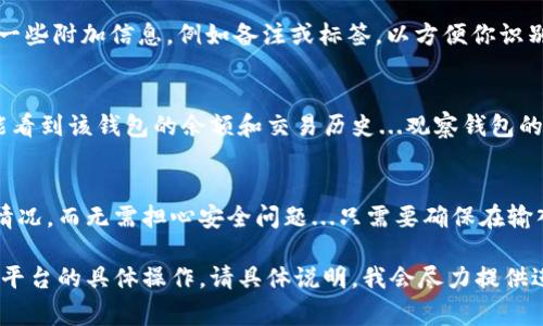 要在TP（通常指交易平台或钱包）中添加观察钱包，你可以按照以下步骤进行。不过请注意，具体步骤可能根据你使用的平台不同而有所变化，以下是一个一般性的指导。

步骤一：打开钱包应用
首先，启动你的钱包应用。这可能是移动设备上的应用或桌面版客户端。确保你已经登录到你的账户，有时某些功能可能需要你先进行身份验证。

步骤二：找到添加观察钱包的选项
在主界面上，搜索“添加钱包”或“观察钱包”的选项。许多应用通常会在主菜单或设置中提供这个功能。

步骤三：输入观察钱包地址
你需要提供你想要观察的钱包地址。这个地址通常是一个由字母和数字组成的字符串。请确保复制粘贴时没有多余的空格...一丝不苟是确保信息准确的关键。

步骤四：确认添加
在输入完地址后，点击“确认”或“添加”按钮。系统可能会提示你输入一些附加信息，例如备注或标签，以方便你识别这个观察钱包。根据你的需要进行填写。

步骤五：查看观察钱包状态
观察钱包添加成功后，你应该能在钱包界面看到它的状态。通常，你能看到该钱包的余额和交易历史...观察钱包的优势在于，你可以实时跟踪资金的动态而不需要真正控制这个钱包。

总结
使用观察钱包可以帮助你更好地管理资产，了解不同地址间的流动情况，而无需担心安全问题...只需要确保在输入地址时小心谨慎，准确无误。希望这些步骤对你有所帮助！

以上是大致的步骤、内容和格式示例。如果你需要详细信息或者特定平台的具体操作，请具体说明，我会尽力提供进一步的帮助。