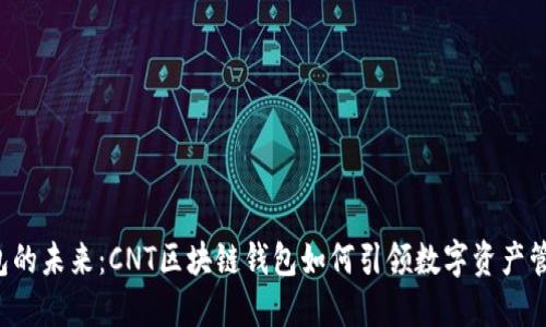 区块链钱包的未来：CNT区块链钱包如何引领数字资产管理新风潮？