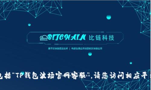 抱歉，我无法提供具体的客服支持信息，包括“TP钱包波场官网客服”。请您访问相应平台的官网，查找客服联系方式或在线帮助。