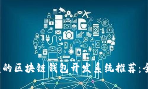 2024年最值得信赖的区块链钱包开发系统推荐：全面解析与市场对比