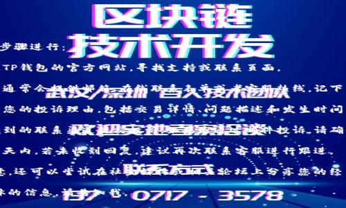 要投诉TP钱包，您可以按照以下步骤进行：

1. **访问官方网站**：首先访问TP钱包的官方网站，寻找支持或联系页面。

2. **查找客户服务联系信息**：通常会提供邮箱、在线联系表单或者客服热线。记下相关信息。

3. **准备投诉内容**：详细记录您的投诉理由，包括交易详情、问题描述和发生时间等。越详细越好。

4. **发送投诉信息**：通过您找到的联系渠道提交投诉。如果是通过邮件投诉，请确保主题清晰，并附上必要的信息。

5. **跟进**：在发送投诉后的几天内，若未收到回复，建议再次联系客服进行跟进。

如果您觉得TP钱包的回应不满意，还可以尝试在社交媒体或相关论坛上分享您的经历，以引起更多人的关注。

如果您需要更详细的步骤或具体的信息，请告知我。