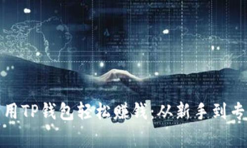 揭秘如何利用TP钱包轻松赚钱：从新手到专家的全攻略