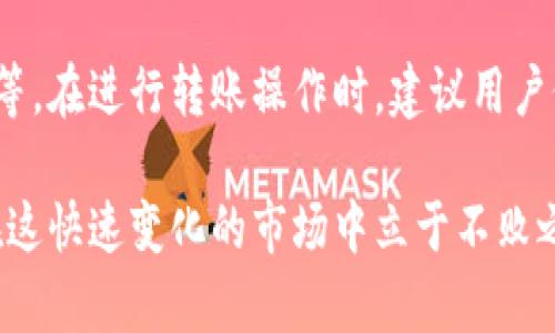 关于“tp钱包为什么不能转欧易钱包”的问题，可能涉及到多个方面，包括钱包间的兼容性、网络问题以及平台设定等。接下来，我将为你详细分析这个问题。

一、tp钱包与欧易钱包简介
在深入讨论为什么tp钱包不能转欧易钱包之前，我们先来了解这两个钱包的基本情况。tp钱包是一款广受欢迎的数字资产管理工具，支持多种类型的资产，尤其是在去中心化金融（DeFi）领域，表现优异。它允许用户存储、转账和交易各种代币。

欧易钱包（OKEx Wallet）则是由著名的数字货币交易平台OKEx推出的官方钱包，功能强大，支持多币种资产管理及DeFi功能，两者在市场上都占有一席之地。

二、转账限制的可能原因
1. **网络兼容性问题**
不同的钱包可能在技术上支持不同的区块链网络。例如，tp钱包可能主要支持以太坊及其衍生网络，而欧易钱包可能重点支持其他主流链。如果你尝试从tp钱包转账一种在欧易钱包不被支持的代币，这就可能导致转账失败。

2. **代币的选择性**
每个钱包支持的代币种类和数量都是有限的。有些代币可能会因为项目方的策略或其他原因，导致该代币在某个钱包里的转账功能暂时不可用。这种情况下，你就会发现无法完成转账。

3. **管理员设定的限制**
在某些情况下，钱包的管理员或开发团队可能会对资产的转入转出进行限制。这种限制可能是出于安全考虑，防止洗钱或者其他不法行为。如果tp钱包与欧易钱包之间的某些安全政策不兼容，也会导致转账失败。

三、常见错误及解决办法
在进行转账时，用户常常会遇到一些常见错误。以下是一些常见问题及相应的解决办法：

1. **确保网络选择正确**
在进行转账时，确认你的tp钱包网络与欧易钱包的网络一致，避免因为网络不匹配导致转账失败。

2. **检查代币及数量**
确保你要转账的代币在欧易钱包中是可以接受的，并且确认代币数量的正确性，防止因形式错误导致转账中断。

3. **钱包升级或维护**
有时候，钱包在进行维护或升级，会暂时不支持转账功能。确保在转账前查看钱包的公告，了解是否存在维护期。

四、用户反馈与经验分享
在数字资产管理的过程中，用户的真实经验是最有价值的。很多用户在转账过程中遇到了阻碍，以下是一些用户的反馈和他们找到的解决办法：

1. **技术支持的重要性**
有用户提到，在遇到转账问题时，他们会第一时间联系钱包的客服，技术支持团队通常能提供及时有效的帮助。

2. **保持信息更新**
另一个用户分享说，保持对各大平台的动态关注，可以及时了解钱包之间的转账政策变化，这样就能避免很多不必要的麻烦。

总结
综上所述，tp钱包为何无法转账到欧易钱包，可能涵盖了多种因素，包括网络兼容性、代币支持、平台限制等。在进行转账操作时，建议用户仔细检查各项细节，避免不必要的麻烦。

最后，请大家在进行数字资产操作时，务必保持谨慎，确保资产安全。同时，保持对行业动态的关注，才能在这快速变化的市场中立于不败之地。