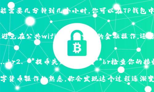 在讨论如何从TP钱包中提取数字货币之前，我们需要确保你了解一些基本概念和步骤。这不仅包括提取操作本身，还包括安全性和操作的正确性。下面是详细的步骤和建议:

步骤一：打开TP钱包
首先，你需要打开你的TP钱包应用。确保你的设备连接到互联网，并且你的TP钱包应用是最新版本。如果你的钱包是冷钱包，那么你需要将其连接到电脑或其他设备上...

步骤二：输入密码或验证身份
在打开钱包后，通常会要求你输入密码或者进行生物识别验证（如指纹或面部识别）。这一步骤是为了确保只有你能够访问钱包的内容...

步骤三：找到你的资产
一旦成功登录，你将看到你的资产列表。寻找你希望提取的币种，比如比特币、以太坊或其他的数字资产。点击该币种的图标，进入资产详情页面...

步骤四：选择提取或转账选项
在资产详情页面上，你会看到一个“提取”或“转账”的按钮。点击这个按钮，准备执行提币操作。记住，不同币种可能其转账流程会有所不同，所以请仔细查看相应的提示信息...

步骤五：输入提取信息
此时你需要输入一些信息，例如接收地址和提取金额。确保你输入地址是正确的，因为一旦转账，就无法撤回！你可以复制并粘贴接收地址，以减少输入错误的风险...

步骤六：确认交易
在输入完所有必要的信息后，仔细检查一遍，确保没有错误。如果一切无误，点击“确认”进行交易。这时，系统可能会要求你再次输入密码进行确认...

步骤七：等待区块确认
完成转账指令后，交易将进入区块链网络进行确认。根据网络拥堵情况，这一步可能需要几分钟到几个小时。你可以在TP钱包中查看交易状态...

安全注意事项
在进行提币操作时，不可忽视安全问题。尽量使用高安全性的网络，比如家庭wifi，避免在公共wifi上进行重要的金融操作。还要尽量保持你的钱包软件和设备上的防病毒软件的更新。

常见问题与解答
1. **提币手续费是多少？**br每种币种的手续费不同，具体可以在提币页面查看...br2. **提币失败怎么办？**br检查你的接收地址是否正确，确保网络正常，并查看钱包中是否有足够的余额...

通过遵循以上步骤，你应该能够顺利地从TP钱包中提取你的币种。而且，随着对数字货币操作的熟悉，你会发现这个过程逐渐变得更加简单和自然。希望这篇文章对你有帮助，祝你在数字货币交易中顺利安全！