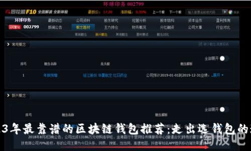 2023年最靠谱的区块链钱包推荐：走出选钱包的迷雾