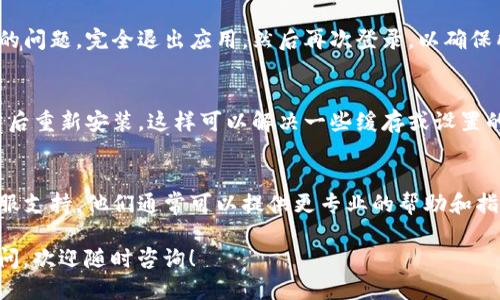 首先，确保您使用的是最新版本的TP钱包应用。如果还是找不到钱包按钮，可以尝试以下步骤：

### 1.检查应用界面
打开TP钱包后，通常会在首页找到“钱包”按钮。不同版本或界面设计可能会有所不同，您可以尝试在首页左上角或底部导航栏中查找相关的图标或选项。

### 2.更新应用程序
确保您的TP钱包应用是最新版本。旧版可能存在一些功能缺失或者界面问题。前往应用商店，检查是否有更新可用。

### 3.重新登录账号
有时候，重新登录您的TP钱包账号可以解决界面显示的问题。完全退出应用，然后再次登录，以确保所有功能正常显示。

### 4.卸载并重新安装
如果其他方法都无效，您可以考虑卸载TP钱包应用，然后重新安装。这样可以解决一些缓存或设置的问题。

### 5.联系支持团队
如果您仍然无法找到钱包按钮，建议联系TP钱包的客服支持。他们通常可以提供更专业的帮助和指导。

希望这些步骤能够帮助您解决问题。如果还有其他疑问，欢迎随时咨询！