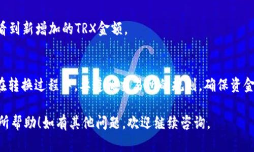 要将TP钱包中的USDT转成TRX，您可以按照以下步骤进行操作。请注意，具体操作步骤可能因钱包版本或更新而有所不同，但以下是一般的流程：

步骤1：打开TP钱包
首先，确保您已经下载并安装了TP钱包，并且您有一个有效的钱包账户。打开TP钱包应用。

步骤2：查看钱包余额
在钱包首页，查看您账户中USDT的余额，确保您有足够的USDT可以进行转换。

步骤3：选择兑换功能
在TP钱包主界面，寻找“兑换”或“交易”的选项。通常，这个选项会在首页显著的位置。点击进入。

步骤4：选择兑换的币种
在兑换页面，您需要选择“USDT”作为您要兑换的币种，以及“TRX”作为您要获取的币种。确保选择无误，因为交易是不可逆的。

步骤5：输入兑换数量
输入您希望兑换的USDT数量。系统会自动计算出您将获得多少TRX，注意系统可能会根据市场情况或手续费有所不同。

步骤6：确认交易
仔细检查您输入的信息，包括兑换数量和手续费等。在确保一切信息无误后，确认交易。

步骤7：完成交易
提交确认后，您的交易请求将被处理。根据网络拥堵状况，交易处理时间可能有所不同。请耐心等待。

步骤8：检查余额
交易完成后，返回钱包首页，查看您的TRX余额。如果成功，您将会看到新增加的TRX金额。

注意事项
在进行币种兑换时，请确保您了解相关手续费，以及市场的波动。在转换过程中，要遵循交易所的规则，确保资金安全。同时，建议在操作前备份您的钱包密钥或助记词，以防丢失。

以上就是在TP钱包中将USDT转换为TRX的一般步骤，希望对您有所帮助！如有其他问题，欢迎继续咨询。