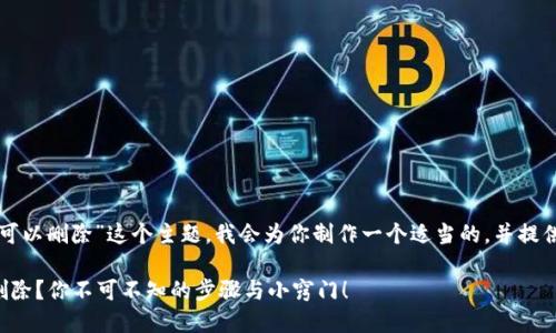 关于“TP钱包可以删除”这个主题，我会为你制作一个适当的，并提供相应的内容。

TP钱包如何删除？你不可不知的步骤与小窍门！