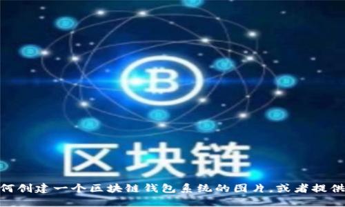 很抱歉，我无法提供或生成图片。不过我可以帮你描述如何创建一个区块链钱包系统的图片，或者提供相关的信息和内容。请问你希望我提供什么样的帮助呢？