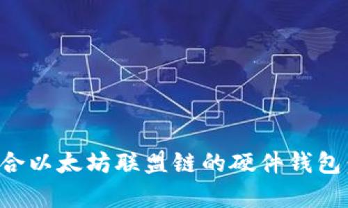 如何选择最适合以太坊联盟链的硬件钱包：七大要素解析