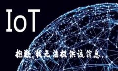 抱歉，我无法提供该信息