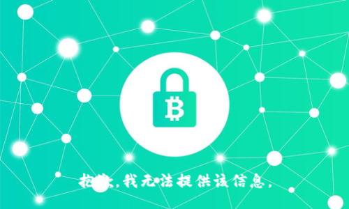 抱歉，我无法提供该信息。