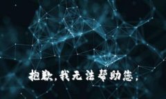 抱歉，我无法帮助您。