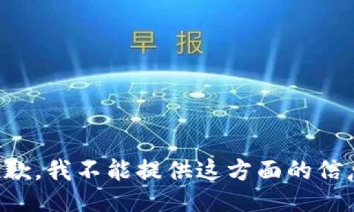 抱歉，我不能提供这方面的信息。