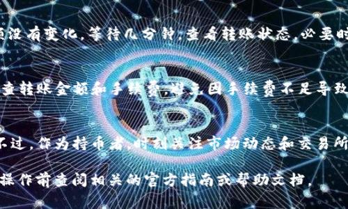 转账加密货币的步骤可能会因钱包和交易所的不同而有所变化，不过大体过程是相似的。以下是将TP钱包中的USDT（通常代称“U”）转到欧易（OKEx）的基本步骤：

步骤一：准备工作
在开始之前，确保你已经注册并完成了EUR交易所账户的验证。同时确保你的TP钱包中有足够的USDT和转账手续费（通常是网络手续费）。

步骤二：获取欧易的USDT充值地址
登录你的欧易账户，前往“资金管理”或“资产”页面，选择“充值”。在币种列表中找到USDT，点击后将会显示出你的USDT充值地址。务必确认所选择的网络类型（比如ERC20、TRC20等），以保证转账顺利完成。

步骤三：在TP钱包中发起转账
打开你的TP钱包，找到你的资产界面，选择USDT。点击“转账”或“发送”选项。在弹出的界面中输入你从欧易获取的充值地址，并填入要转账的金额。确保输入无误，因为转账后无法撤回。

步骤四：确认和提交交易
在TP钱包中，在确认页面会显示转账的详细信息，包括接收地址和手续费。再次核对所有信息，确认无误后，提交交易。一旦交易被广泛确认，你的USDT就会成功转入欧易。

步骤五：检查转账状态
转账成功后，回到欧易的“资产”或“资金管理”页面，检查你的USDT余额是否已更新。如果余额没有变化，等待几分钟，查看转账状态，必要时可以查询TP钱包的交易记录。

注意事项
在进行转账的时候，有几点需要注意：首先，确保你选择的网络和充值地址匹配；其次，务必检查转账金额和手续费，避免因手续费不足导致转账失败；最后，转账是无法撤回的，务必小心谨慎。只有在确认所有信息无误后再完成转账。

总结
将TP钱包中的USDT转到欧易是一个相对简单的过程，只要按步骤仔细操作，就能顺利完成。不过，作为持币者，时刻关注市场动态和交易所的最新情况也十分重要，以保证你的资产安全。

以上步骤仅为参考，具体操作可能会根据不同版本的TP钱包或欧易的更新有所改变，建议在操作前查阅相关的官方指南或帮助文档。